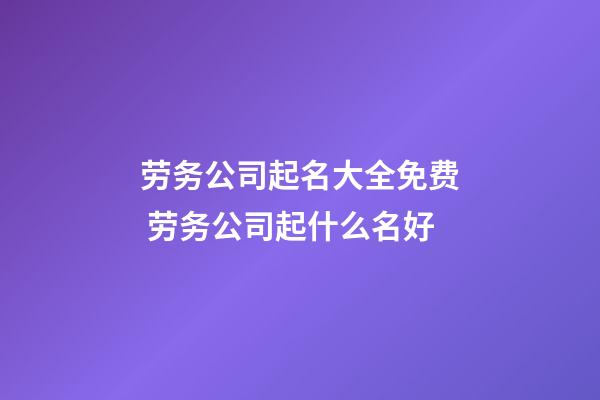 劳务公司起名大全免费 劳务公司起什么名好-第1张-公司起名-玄机派